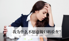 <b>我为什么不愿意做妇科检查？</b>